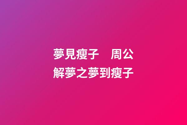 夢見瘦子　周公解夢之夢到瘦子